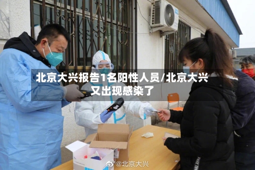 北京大兴报告1名阳性人员/北京大兴又出现感染了-第2张图片