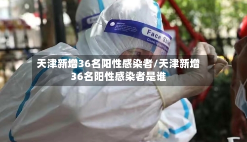 天津新增36名阳性感染者/天津新增36名阳性感染者是谁-第2张图片