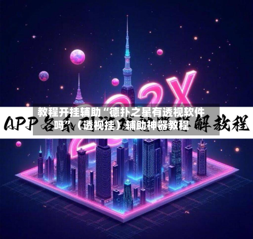 教程开挂辅助“德扑之星有透视软件吗”（透视挂）辅助神器教程-第2张图片