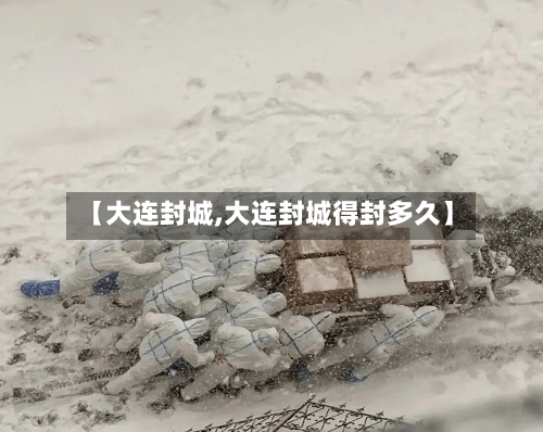 【大连封城,大连封城得封多久】-第2张图片