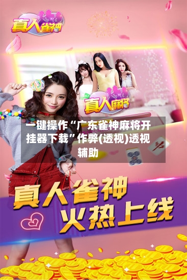 一键操作“广东雀神麻将开挂器下载”作弊(透视)透视辅助