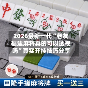 2026最新一代“老友福建麻将真的可以透视吗”真实开挂技巧分享-第3张图片