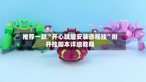 推荐一款“开心联盟安装透视挂”附开挂脚本详细教程-第1张图片