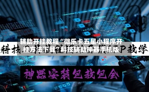 辅助开挂教程“微乐卡五星小程序开挂方法下载”科技辅助神器手机版-第2张图片
