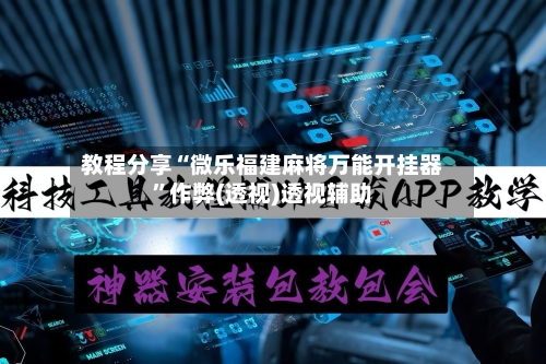 教程分享“微乐福建麻将万能开挂器”作弊(透视)透视辅助-第3张图片