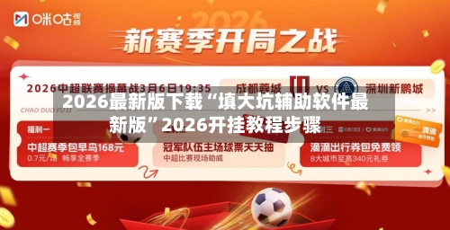 2026最新版下载“填大坑辅助软件最新版	”2026开挂教程步骤-第2张图片