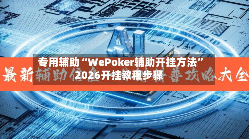 专用辅助“WePoker辅助开挂方法	”2026开挂教程步骤-第2张图片