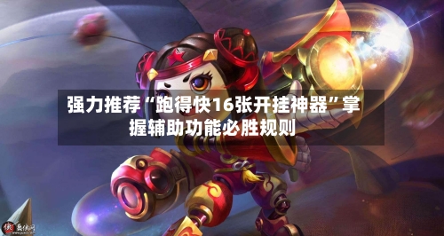 强力推荐“跑得快16张开挂神器”掌握辅助功能必胜规则-第2张图片
