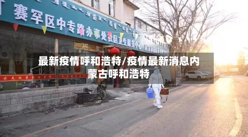 最新疫情呼和浩特/疫情最新消息内蒙古呼和浩特