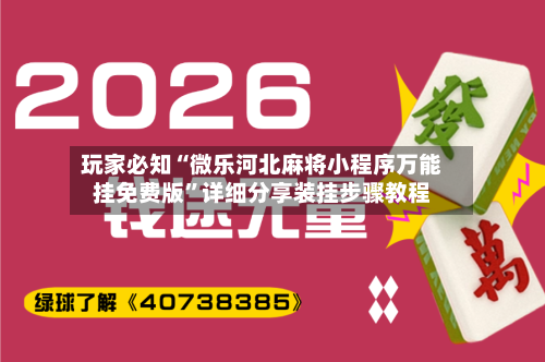 玩家必知“微乐河北麻将小程序万能挂免费版	”详细分享装挂步骤教程-第2张图片