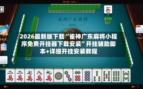 2026最新版下载“雀神广东麻将小程序免费开挂器下载安装”开挂辅助脚本+详细开挂安装教程-第3张图片