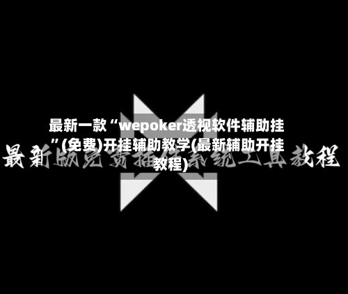 最新一款“wepoker透视软件辅助挂	”(免费)开挂辅助教学(最新辅助开挂教程)-第3张图片