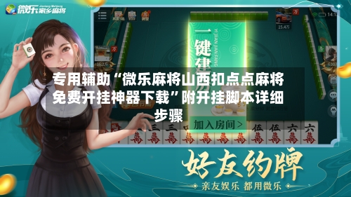 专用辅助“微乐麻将山西扣点点麻将免费开挂神器下载	”附开挂脚本详细步骤-第2张图片