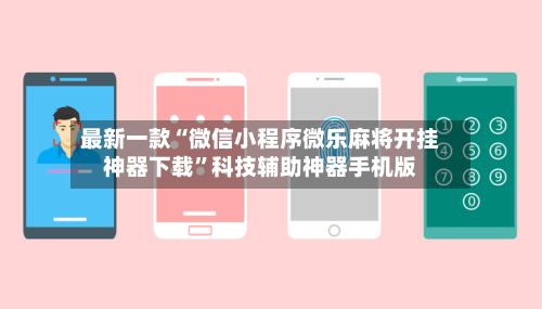 最新一款“微信小程序微乐麻将开挂神器下载”科技辅助神器手机版-第3张图片