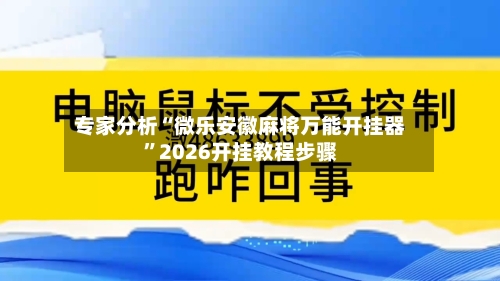 专家分析“微乐安徽麻将万能开挂器”2026开挂教程步骤