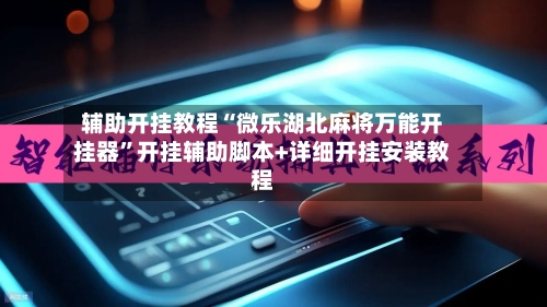 辅助开挂教程“微乐湖北麻将万能开挂器”开挂辅助脚本+详细开挂安装教程-第3张图片