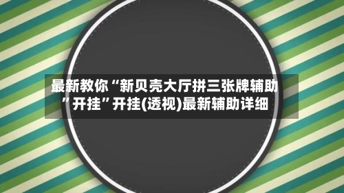 最新教你“新贝壳大厅拼三张牌辅助”开挂	”开挂(透视)最新辅助详细-第2张图片