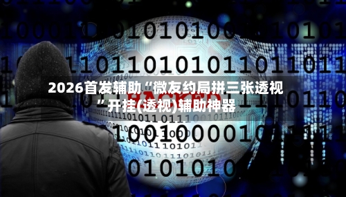 2026首发辅助“微友约局拼三张透视”开挂(透视)辅助神器-第2张图片