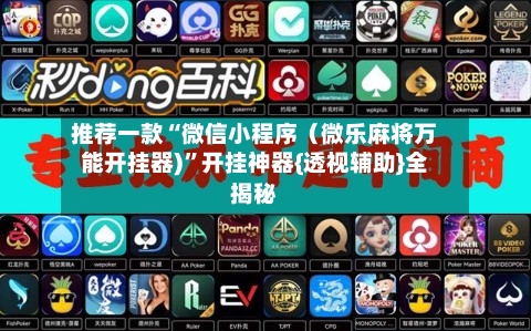 推荐一款“微信小程序（微乐麻将万能开挂器)”开挂神器{透视辅助}全揭秘