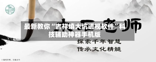 最新教你“吉祥填大坑透视软件”科技辅助神器手机版-第2张图片