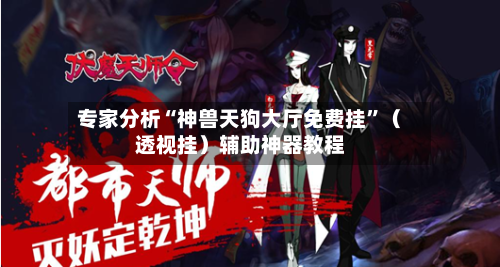 专家分析“神兽天狗大厅免费挂	”（透视挂）辅助神器教程-第2张图片