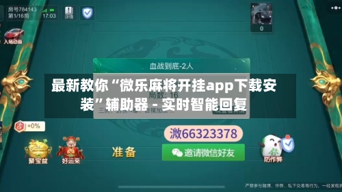 最新教你“微乐麻将开挂app下载安装	”辅助器 - 实时智能回复-第2张图片