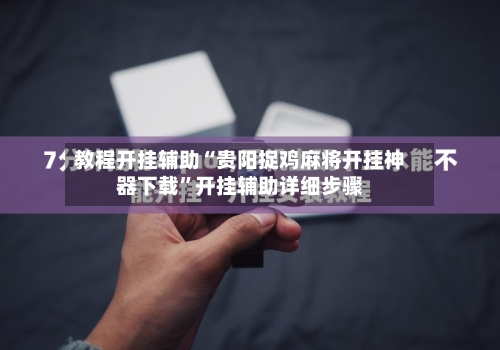 教程开挂辅助“贵阳捉鸡麻将开挂神器下载	”开挂辅助详细步骤-第2张图片