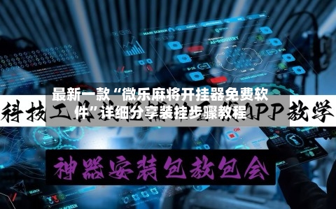 最新一款“微乐麻将开挂器免费软件”详细分享装挂步骤教程