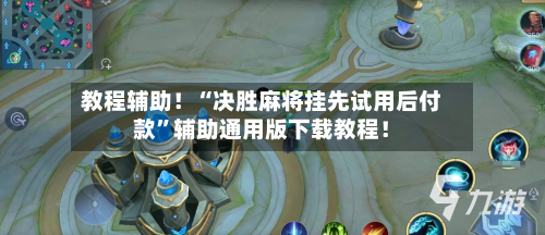 教程辅助！“决胜麻将挂先试用后付款”辅助通用版下载教程！-第2张图片