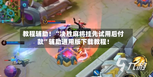 教程辅助！“决胜麻将挂先试用后付款”辅助通用版下载教程！