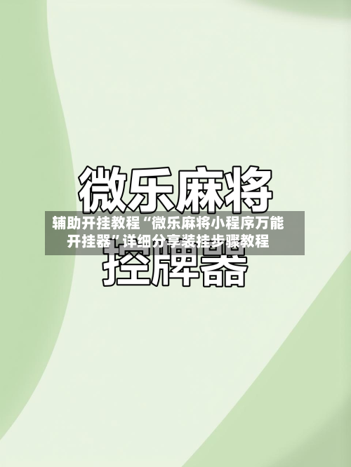 辅助开挂教程“微乐麻将小程序万能开挂器	”详细分享装挂步骤教程-第2张图片