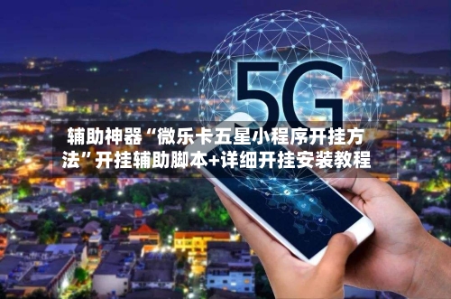 辅助神器“微乐卡五星小程序开挂方法”开挂辅助脚本+详细开挂安装教程-第3张图片