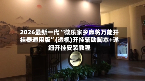 2026最新一代“微乐家乡麻将万能开挂器通用版	”(透视)开挂辅助脚本+详细开挂安装教程-第2张图片