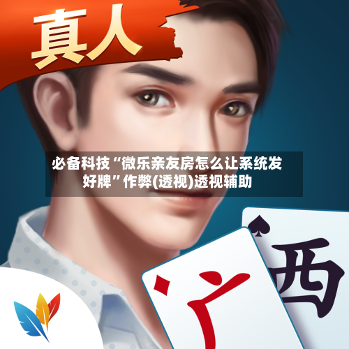 必备科技“微乐亲友房怎么让系统发好牌”作弊(透视)透视辅助