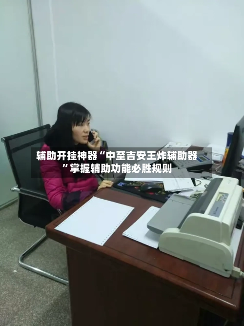 辅助开挂神器“中至吉安王炸辅助器”掌握辅助功能必胜规则-第2张图片