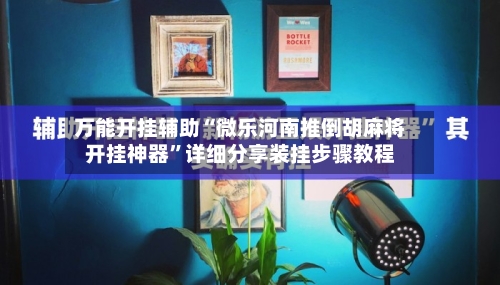 万能开挂辅助“微乐河南推倒胡麻将开挂神器”详细分享装挂步骤教程-第2张图片