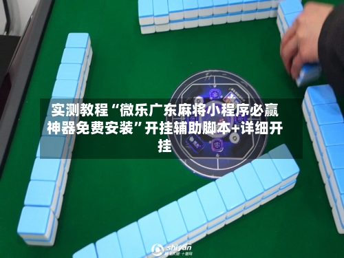 实测教程“微乐广东麻将小程序必赢神器免费安装”开挂辅助脚本+详细开挂