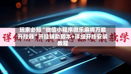 玩家必知“微信小程序微乐麻将万能开挂器”开挂辅助脚本+详细开挂安装教程-第2张图片