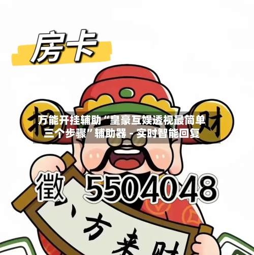 万能开挂辅助“皇豪互娱透视最简单三个步骤”辅助器 - 实时智能回复