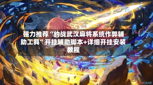 强力推荐“约战武汉麻将系统作弊辅助工具”开挂辅助脚本+详细开挂安装教程-第2张图片