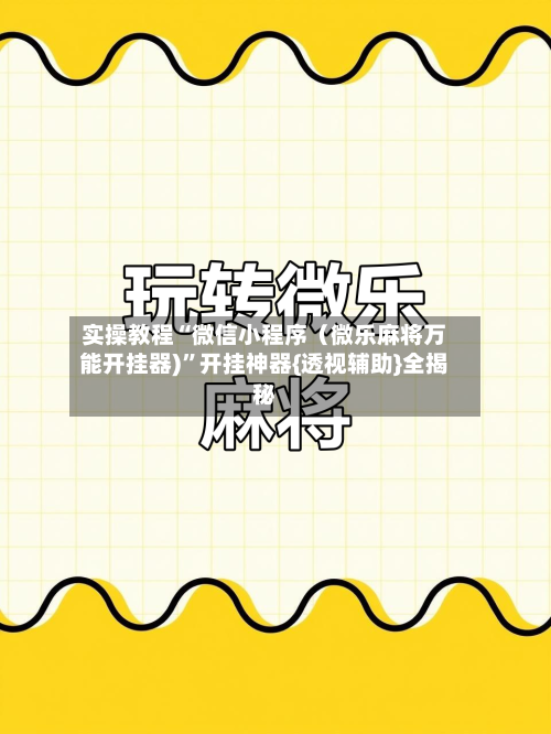 实操教程“微信小程序（微乐麻将万能开挂器)”开挂神器{透视辅助}全揭秘