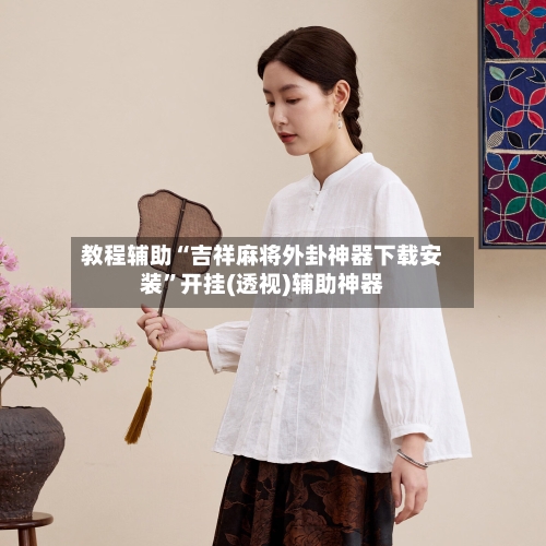 教程辅助“吉祥麻将外卦神器下载安装”开挂(透视)辅助神器-第2张图片