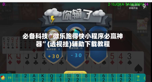 必备科技“微乐跑得快小程序必赢神器”(透视挂)辅助下载教程