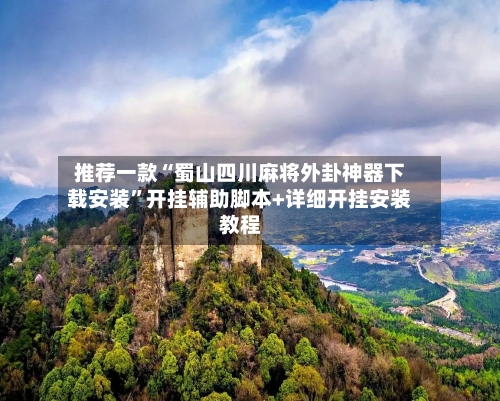 推荐一款“蜀山四川麻将外卦神器下载安装	”开挂辅助脚本+详细开挂安装教程-第2张图片