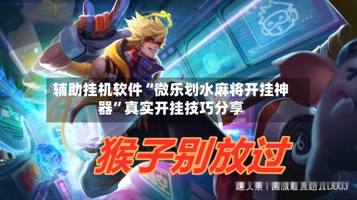 辅助挂机软件“微乐划水麻将开挂神器”真实开挂技巧分享-第3张图片