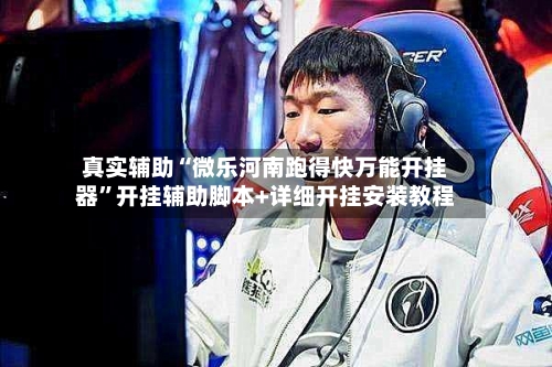 真实辅助“微乐河南跑得快万能开挂器”开挂辅助脚本+详细开挂安装教程