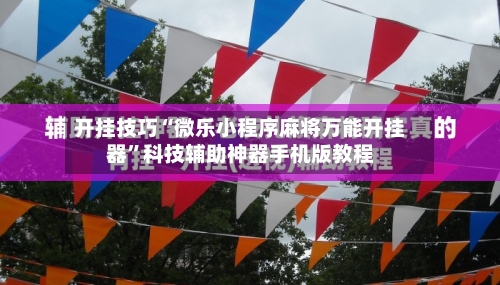 开挂技巧“微乐小程序麻将万能开挂器	”科技辅助神器手机版教程-第2张图片