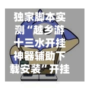 独家脚本实测“越乡游十三水开挂神器辅助下载安装	”开挂辅助脚本+详细开挂安装教程-第3张图片