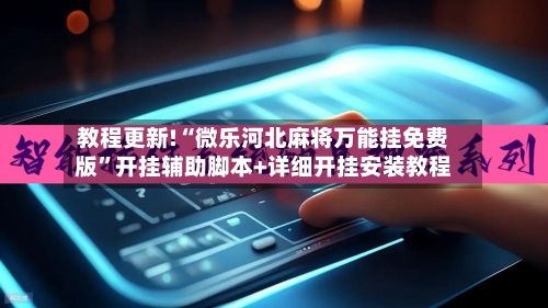 教程更新!“微乐河北麻将万能挂免费版”开挂辅助脚本+详细开挂安装教程