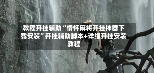 教程开挂辅助“情怀麻将开挂神器下载安装	”开挂辅助脚本+详细开挂安装教程-第2张图片